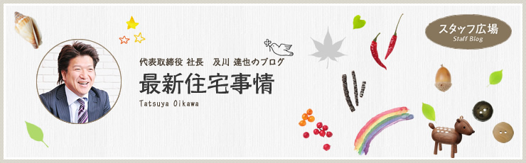 代表取締役　及川達也のブログ　最新住宅事情