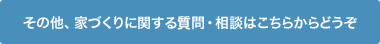 その他、家づくりに関する質問・相談はこちらからどうぞ