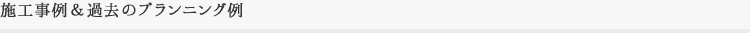 施工実例＆過去のプランニング例