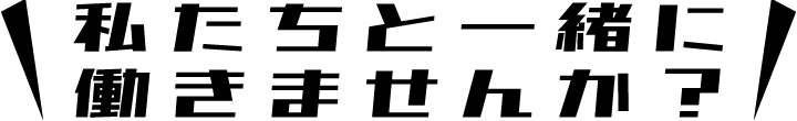 私たちと一緒に働きませんか？