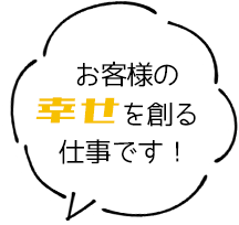 お客様の幸せを創る仕事です!