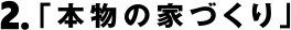 2.「本物の家づくり」