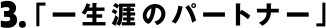 3.「一生涯のパートナー」