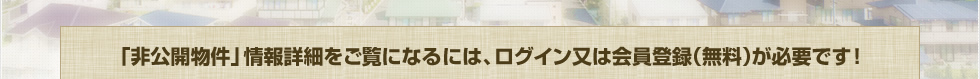 非公開物件情報詳細をご覧になるには、ログイン又は会員登録（無料）が必要です！