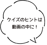 クイズのヒントは動画の中に!