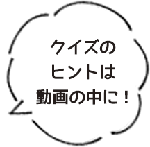 クイズのヒントは動画の中に!