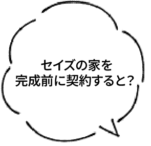 セイズの家を完成前に契約すると?
