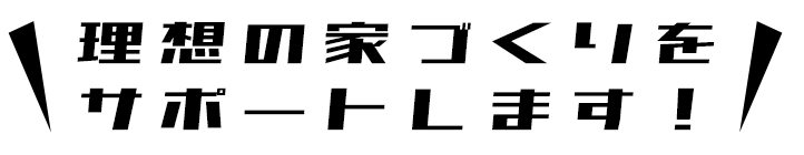 理想の家づくりをサポートします!