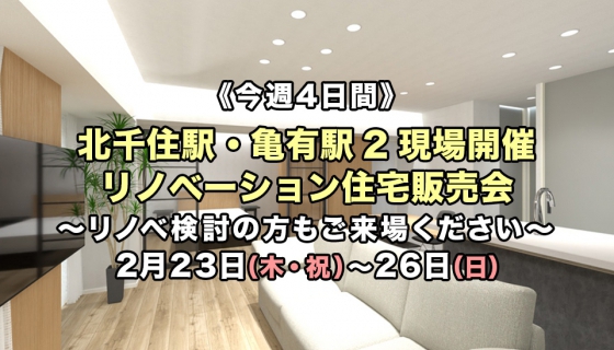 【2/23からの4日間】北千住駅・亀有駅2現場開催！リノベーション住宅販売会