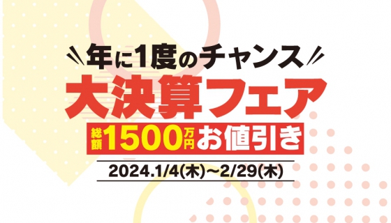 【年に一度の大決算フェア】総額1500万円値引きやお得な特典も