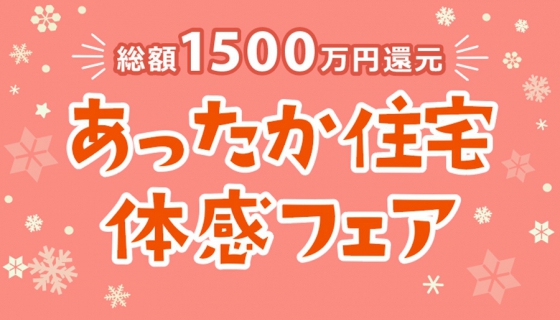 【12/29(日)まで】あったか住宅体感フェア～総額1500万円還元～【年内ラストチャンス】