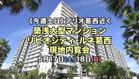 【今週土日5/17-18】築浅大型マンション「リビオシティ・ルネ葛西」現地内覧会