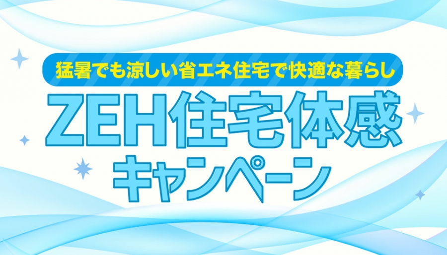 猛暑でも省エネで涼しく暮らす&lt;%brSp%&gt;「ZEH住宅体感キャンペーン」&lt;%br%&gt;～セイズ25周年記念 第2弾～