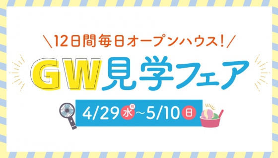 【ゴールデンウィーク期間4/29～5/10】GW見学フェア～完成5現場で毎日見学会開催～