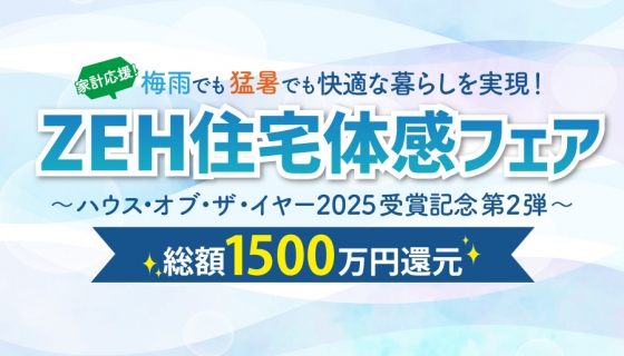 家計応援！総額1500万円還元梅雨でも猛暑でも快適な暮らしを実現！「ZEH住宅体感フェア」～ハウス・オブ・ザ・イヤー2025受賞記念 第2弾～