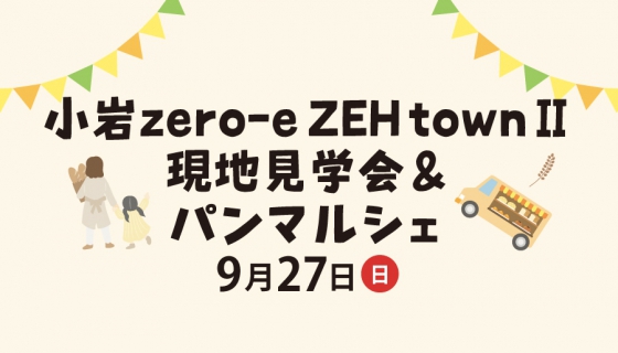 【9/27(日)限定】まもなく完成！小岩zero-e ZEH townⅡ現地見学会＆パンマルシェ開催