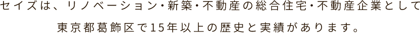 セイズは、リノベーション・新築・不動産の総合住宅・不動産企業として東京都葛飾区で15年以上の歴史と実績があります。